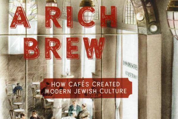 A Rich Brew: How Cafés Created Modern Jewish Culture, March 4 A Rich Brew: How Cafés Created Modern Jewish Culture, March 4